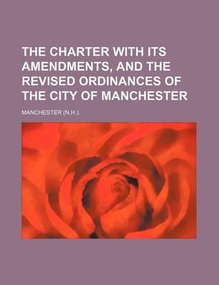 Book cover for The Charter with Its Amendments, and the Revised Ordinances of the City of Manchester