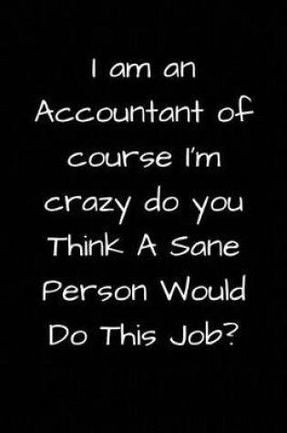 Cover of I am an Accountant of course I'm crazy do you Think A Sane Person Would Do This Job?