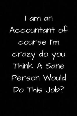 Book cover for I am an Accountant of course I'm crazy do you Think A Sane Person Would Do This Job?