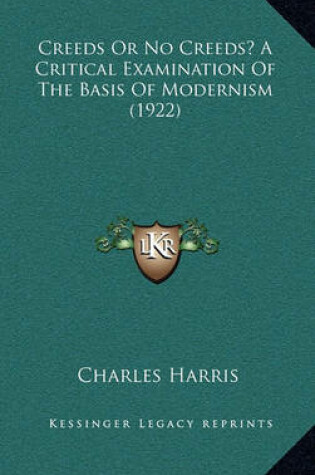 Cover of Creeds or No Creeds? a Critical Examination of the Basis of Modernism (1922)
