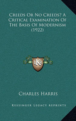 Book cover for Creeds or No Creeds? a Critical Examination of the Basis of Modernism (1922)