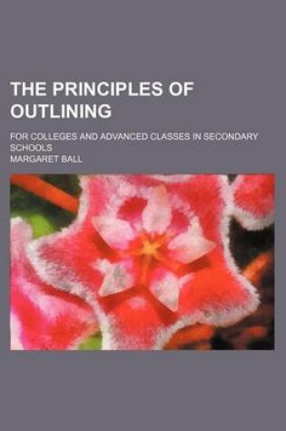 Cover of The Principles of Outlining; For Colleges and Advanced Classes in Secondary Schools