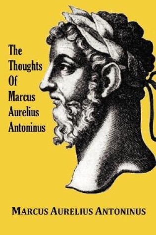 Cover of The Thoughts of the Emperor Marcus Aurelius Antoninus - with Biographical Sketch, Philosophy of, Illustrations, Index and Index of Terms