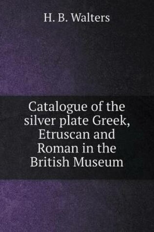 Cover of Catalogue of the silver plate Greek, Etruscan and Roman in the British Museum