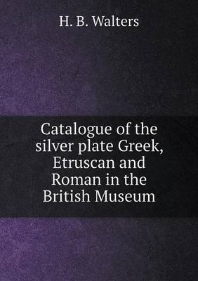 Book cover for Catalogue of the silver plate Greek, Etruscan and Roman in the British Museum