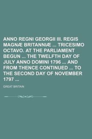 Cover of Anno Regni Georgii III. Regis Magnae Britanniae Tricesimo Octavo. at the Parliament Begun the Twelfth Day of July Anno Domini 1796 and from Thence Continued to the Second Day of November 1797