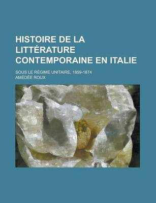 Book cover for Histoire de La Litterature Contemporaine En Italie; Sous Le Regime Unitaire, 1859-1874