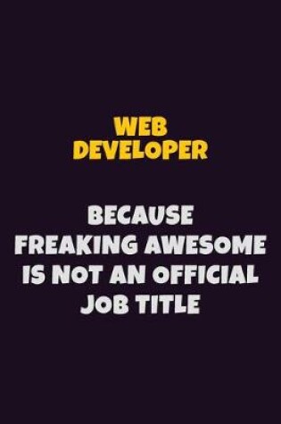 Cover of Web Developer, Because Freaking Awesome Is Not An Official Job Title