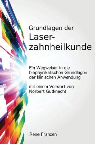 Cover of Grundlagen Der Laserzahnheilkunde: Ein Wegweiser in Die Biophysikalischen Grundlagen Der Klinischen Anwendung, Mit Einem Vorwort Von Norbert Gutknecht