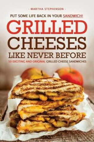 Cover of Put Some Life Back in Your Sandwich! - Grilled Cheeses Like Never Before