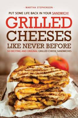 Book cover for Put Some Life Back in Your Sandwich! - Grilled Cheeses Like Never Before