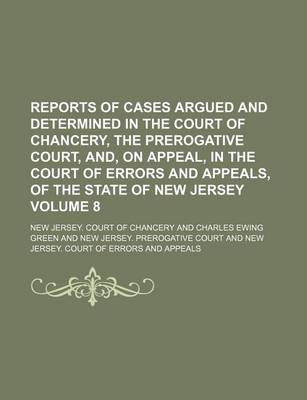 Book cover for Reports of Cases Argued and Determined in the Court of Chancery, the Prerogative Court, And, on Appeal, in the Court of Errors and Appeals, of the State of New Jersey Volume 8