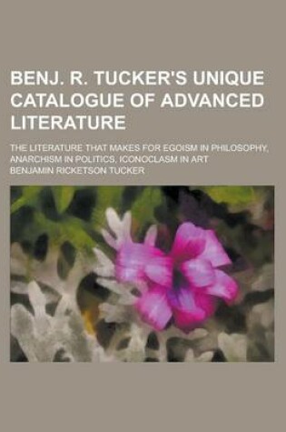 Cover of Benj. R. Tucker's Unique Catalogue of Advanced Literature; The Literature That Makes for Egoism in Philosophy, Anarchism in Politics, Iconoclasm in Art