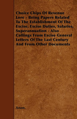 Book cover for Choice Chips Of Revenue Lore - Being Papers Related To The Establishment Of The Excise, Excise Duties, Salaries, Superannuation - Also Cullings From Excise General Letters Of The Last Century And From Other Documents