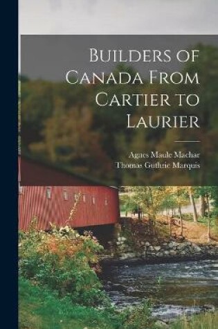 Cover of Builders of Canada From Cartier to Laurier [microform]