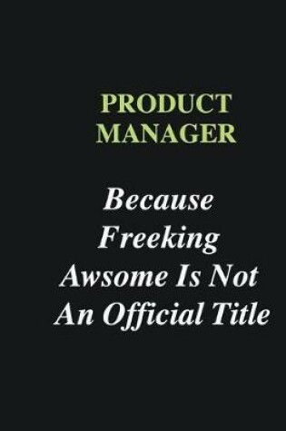 Cover of Product Manager Because Freeking Awsome is Not An Official Title