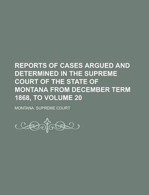 Book cover for Reports of Cases Argued and Determined in the Supreme Court of the State of Montana from December Term 1868, to Volume 20