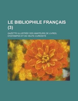 Book cover for Le Bibliophile Francais; Gazette Illustree Des Amateurs de Livres, D'Estampes Et de Haute Curiosite (3 )