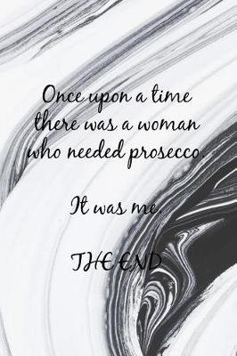 Book cover for Once Upon a Time There Was a Woman Who Needed Prosecco. It Was Me. the End