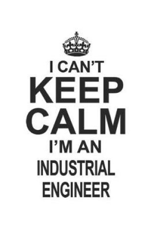 Cover of I Can't Keep Calm I'm An Industrial Engineer