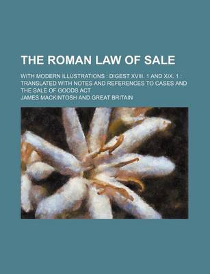 Book cover for The Roman Law of Sale; With Modern Illustrations Digest XVIII. 1 and XIX. 1 Translated with Notes and References to Cases and the Sale of Goods ACT