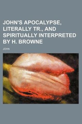 Cover of John's Apocalypse, Literally Tr., and Spiritually Interpreted by H. Browne