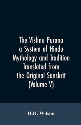 Book cover for The Vishnu Purana a System of Hindu Mythology and Tradition Translated from the Original Sanskrit, and Illustrated by Notes Derived Chiefly from Other Puranas (Volume V)