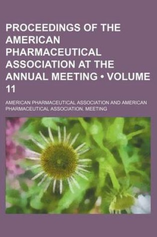 Cover of Proceedings of the American Pharmaceutical Association at the Annual Meeting (Volume 11)