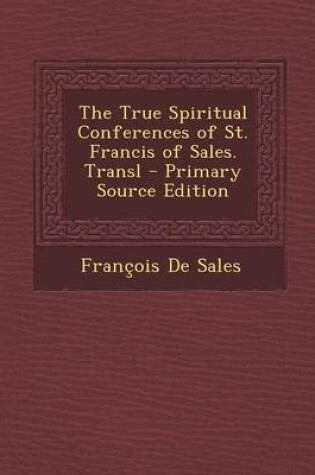 Cover of The True Spiritual Conferences of St. Francis of Sales. Transl - Primary Source Edition