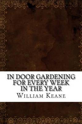 Cover of In Door Gardening for Every Week in the Year