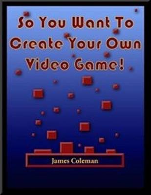 Book cover for So You Want to Create Your Own Video Game: Part 1