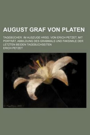 Cover of August Graf Von Platen; Tagebucher. Im Auszuge Hrsg. Von Erich Petzet, Mit Portrat, Abbildung Des Grabmals Und Faksimile Der Letzten Beiden Tagebuchseiten