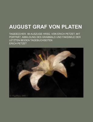 Book cover for August Graf Von Platen; Tagebucher. Im Auszuge Hrsg. Von Erich Petzet, Mit Portrat, Abbildung Des Grabmals Und Faksimile Der Letzten Beiden Tagebuchseiten