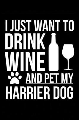 Book cover for I just want to drink wine and pet my Harrier dog mom dog dad Wine lover Journal Notebook