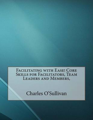 Book cover for Facilitating with Ease! Core Skills for Facilitators, Team Leaders and Members,