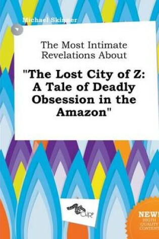 Cover of The Most Intimate Revelations about the Lost City of Z