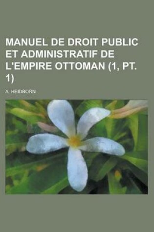 Cover of Manuel de Droit Public Et Administratif de L'Empire Ottoman (1, PT. 1)