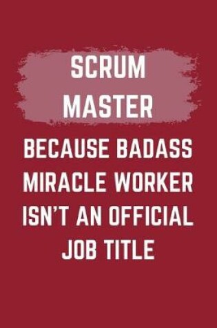 Cover of Scrum Master Because Badass Miracle Worker Isn't An Official Job Title