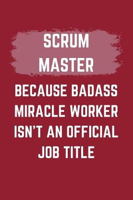 Book cover for Scrum Master Because Badass Miracle Worker Isn't An Official Job Title