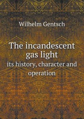 Book cover for The incandescent gas light its history, character and operation