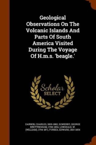 Cover of Geological Observations on the Volcanic Islands and Parts of South America Visited During the Voyage of H.M.S. 'Beagle.'