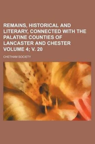 Cover of Remains, Historical and Literary, Connected with the Palatine Counties of Lancaster and Chester Volume 4; V. 20