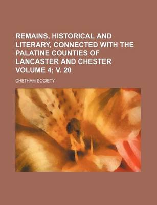 Book cover for Remains, Historical and Literary, Connected with the Palatine Counties of Lancaster and Chester Volume 4; V. 20