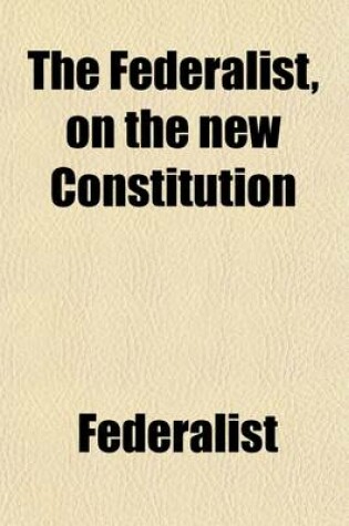 Cover of The Federalist, on the New Constitution, Written in 1788; Written in 1788