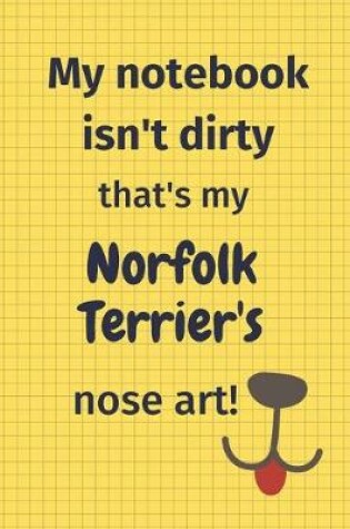 Cover of My Notebook Isn't Dirty That's My Norfolk Terrier's Nose Art