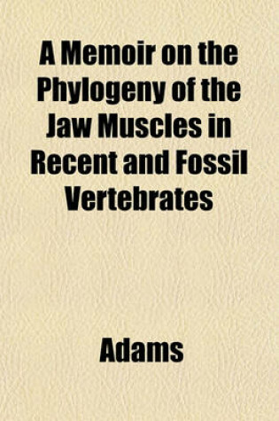 Cover of A Memoir on the Phylogeny of the Jaw Muscles in Recent and Fossil Vertebrates