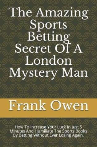 Cover of The Amazing Sports Betting Secret Of A London Mystery Man