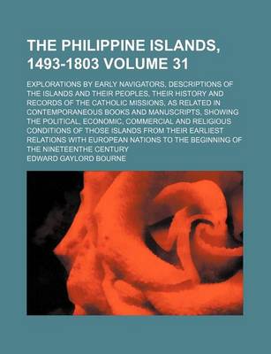 Book cover for The Philippine Islands, 1493-1803 Volume 31; Explorations by Early Navigators, Descriptions of the Islands and Their Peoples, Their History and Records of the Catholic Missions, as Related in Contemporaneous Books and Manuscripts, Showing the Political, Econom