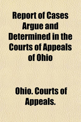 Book cover for Report of Cases Argue and Determined in the Courts of Appeals of Ohio