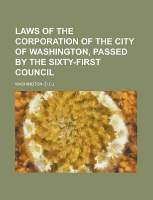 Book cover for Laws of the Corporation of the City of Washington, Passed by the Sixty-First Council